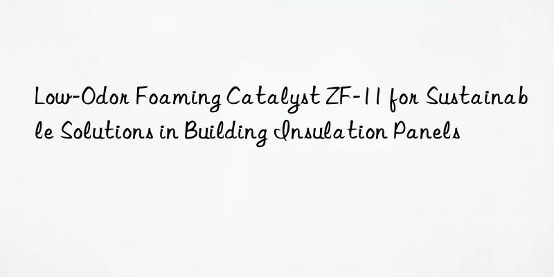 low-odor foaming catalyst zf-11 for sustainable solutions in building insulation panels