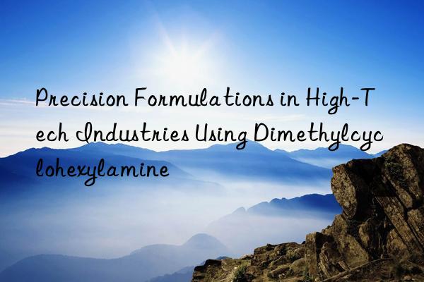 precision formulations in high-tech industries using dimethylcyclohexylamine