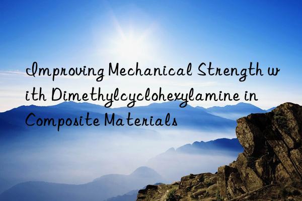 improving mechanical strength with dimethylcyclohexylamine in composite materials