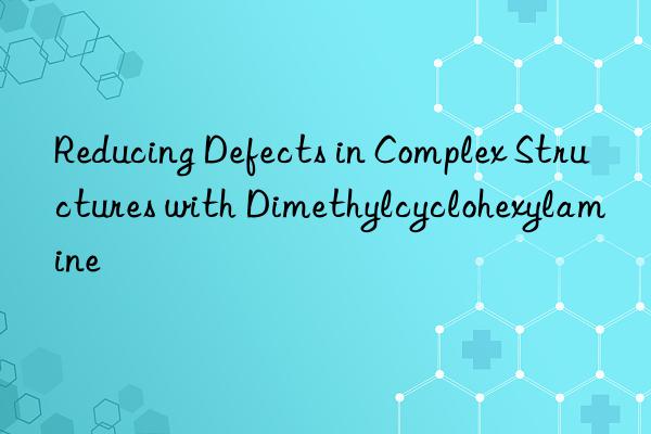 reducing defects in complex structures with dimethylcyclohexylamine