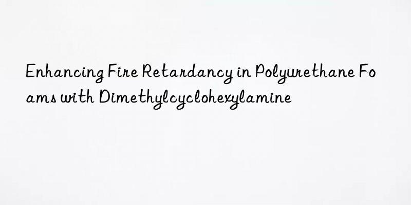 enhancing fire retardancy in polyurethane foams with dimethylcyclohexylamine