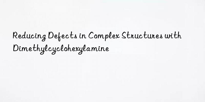 reducing defects in complex structures with dimethylcyclohexylamine