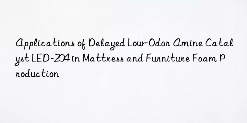 applications of delayed low-odor amine catalyst led-204 in mattress and furniture foam production
