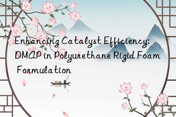 enhancing catalyst efficiency: dmap in polyurethane rigid foam formulation