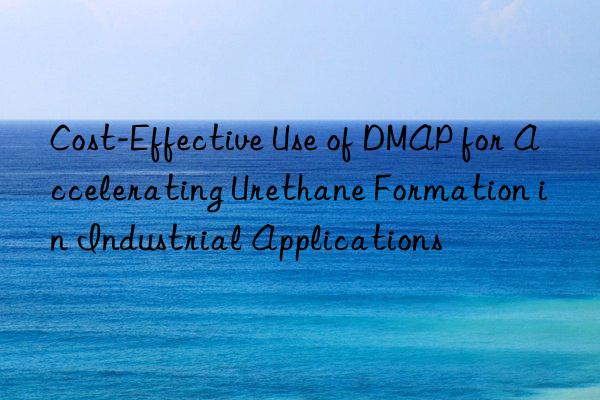 cost-effective use of dmap for accelerating urethane formation in industrial applications