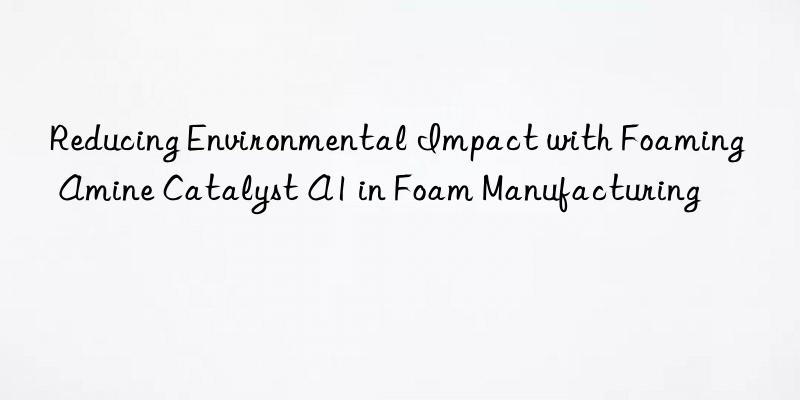 reducing environmental impact with foaming amine catalyst a1 in foam manufacturing
