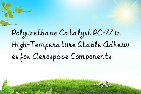 polyurethane catalyst pc-77 in high-temperature stable adhesives for aerospace components