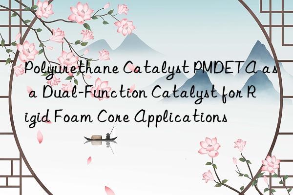 polyurethane catalyst pmdeta as a dual-function catalyst for rigid foam core applications