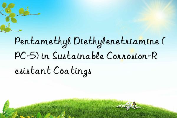 pentamethyl diethylenetriamine (pc-5) in sustainable corrosion-resistant coatings