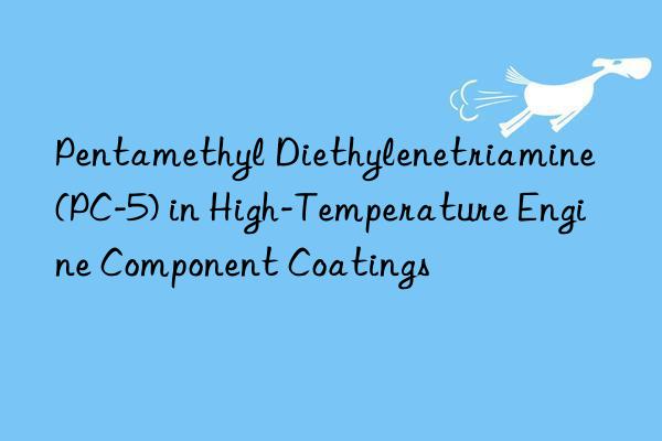 pentamethyl diethylenetriamine (pc-5) in high-temperature engine component coatings