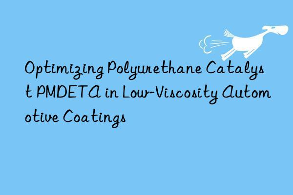 optimizing polyurethane catalyst pmdeta in low-viscosity automotive coatings