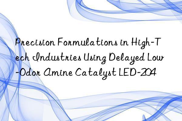 precision formulations in high-tech industries using delayed low-odor amine catalyst led-204