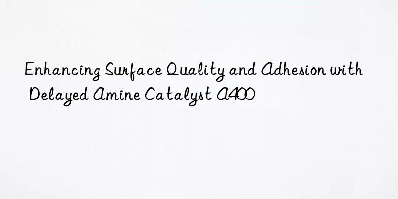 enhancing surface quality and adhesion with delayed amine catalyst a400