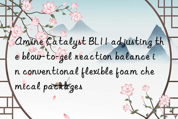 amine catalyst bl11 adjusting the blow-to-gel reaction balance in conventional flexible foam chemical packages