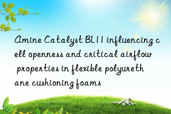 amine catalyst bl11 influencing cell openness and critical airflow properties in flexible polyurethane cushioning foams