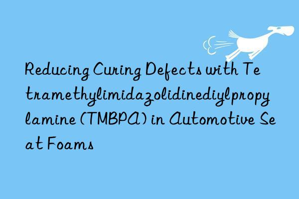 reducing curing defects with tetramethylimidazolidinediylpropylamine (tmbpa) in automotive seat foams