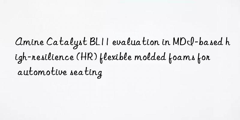 amine catalyst bl11 evaluation in mdi-based high-resilience (hr) flexible molded foams for automotive seating