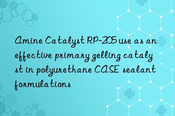 amine catalyst rp-205 use as an effective primary gelling catalyst in polyurethane case sealant formulations
