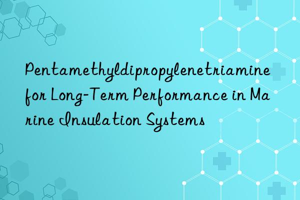 pentamethyldipropylenetriamine for long-term performance in marine insulation systems