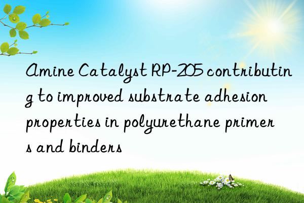 amine catalyst rp-205 contributing to improved substrate adhesion properties in polyurethane primers and binders