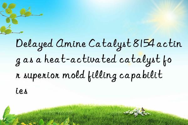 delayed amine catalyst 8154 acting as a heat-activated catalyst for superior mold filling capabilities