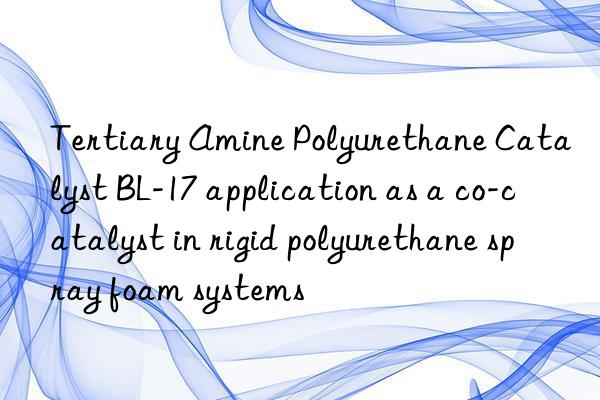 tertiary amine polyurethane catalyst bl-17 application as a co-catalyst in rigid polyurethane spray foam systems