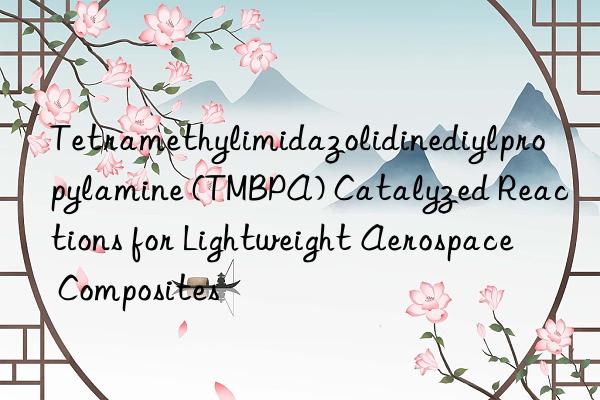 tetramethylimidazolidinediylpropylamine (tmbpa) catalyzed reactions for lightweight aerospace composites