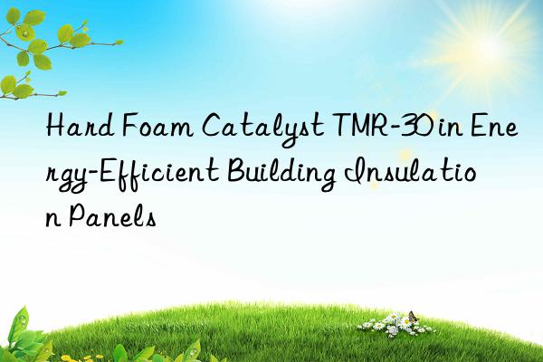 hard foam catalyst tmr-30 in energy-efficient building insulation panels