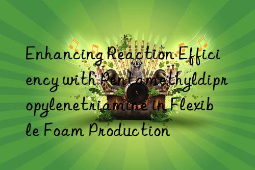 enhancing reaction efficiency with pentamethyldipropylenetriamine in flexible foam production