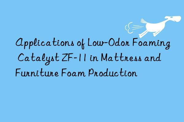 applications of low-odor foaming catalyst zf-11 in mattress and furniture foam production