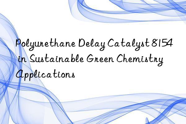 polyurethane delay catalyst 8154 in sustainable green chemistry applications