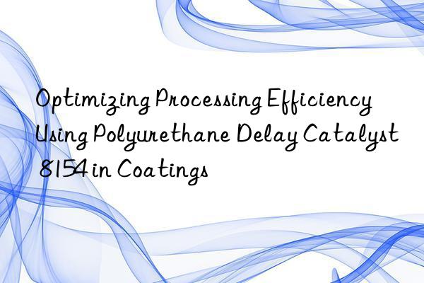 optimizing processing efficiency using polyurethane delay catalyst 8154 in coatings