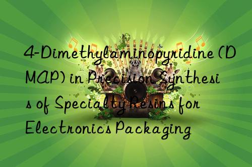 4-dimethylaminopyridine (dmap) in precision synthesis of specialty resins for electronics packaging