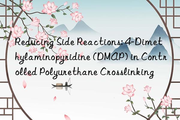 reducing side reactions: 4-dimethylaminopyridine (dmap) in controlled polyurethane crosslinking