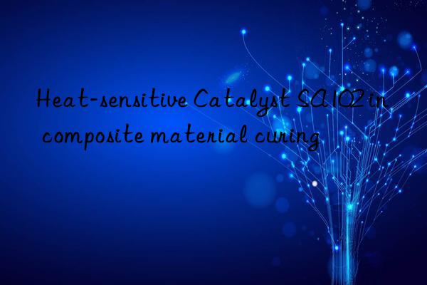 heat-sensitive catalyst sa102 in composite material curing