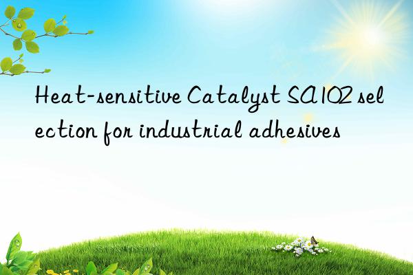 heat-sensitive catalyst sa102 selection for industrial adhesives