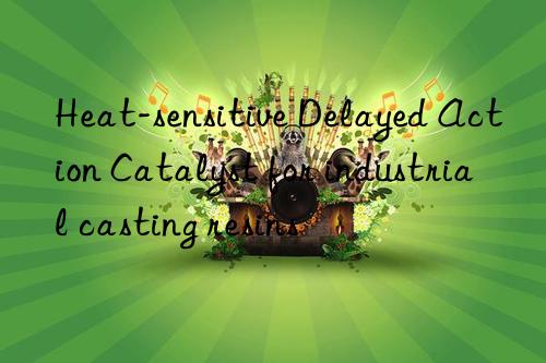 heat-sensitive delayed action catalyst for industrial casting resins
