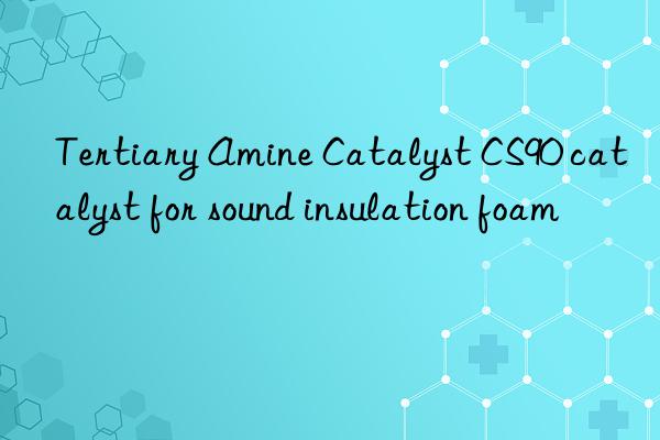 tertiary amine catalyst cs90 catalyst for sound insulation foam