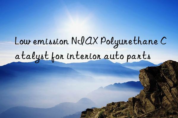 low emission niax polyurethane catalyst for interior auto parts