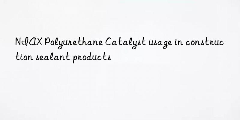 niax polyurethane catalyst usage in construction sealant products