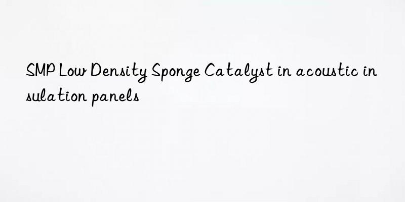 smp low density sponge catalyst in acoustic insulation panels