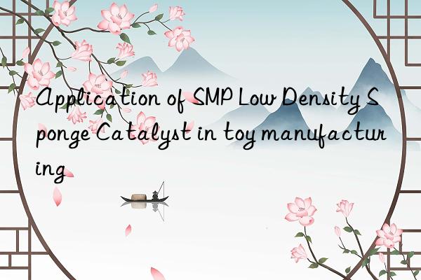 application of smp low density sponge catalyst in toy manufacturing