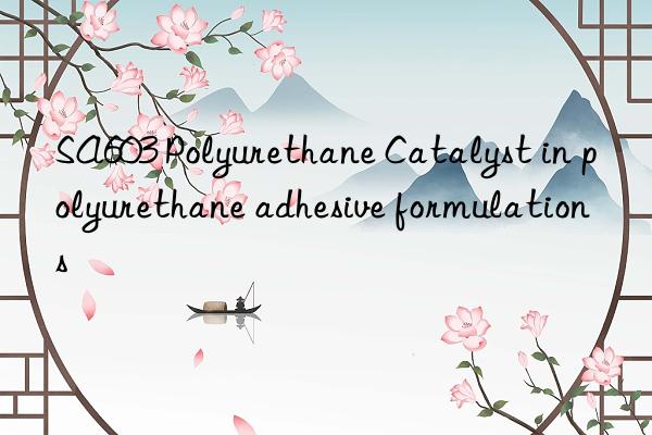 sa603 polyurethane catalyst in polyurethane adhesive formulations