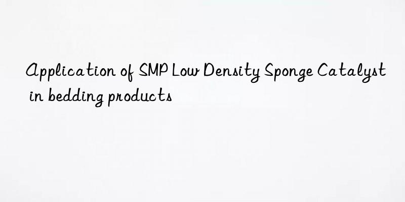 application of smp low density sponge catalyst in bedding products