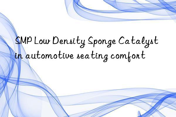 smp low density sponge catalyst in automotive seating comfort