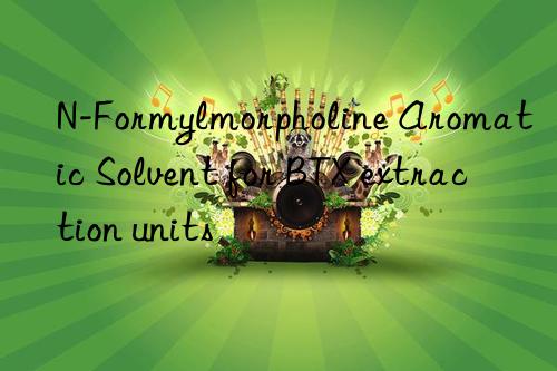 n-formylmorpholine aromatic solvent for btx extraction units