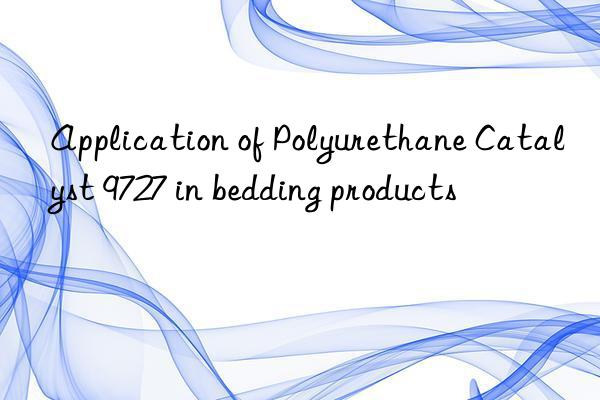 application of polyurethane catalyst 9727 in bedding products