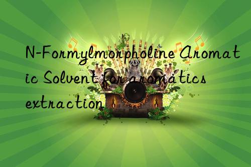 n-formylmorpholine aromatic solvent for aromatics extraction