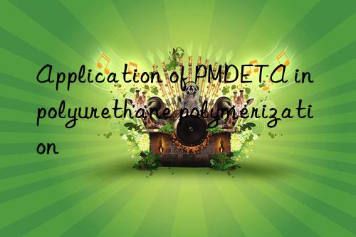 application of pmdeta in polyurethane polymerization
