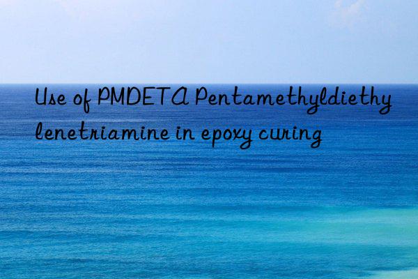 use of pmdeta pentamethyldiethylenetriamine in epoxy curing